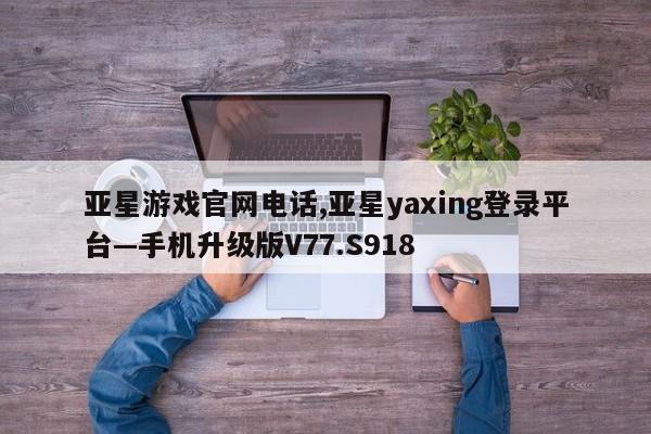 亚星游戏官网电话,亚星yaxing登录平台—手机升级版V77.S918