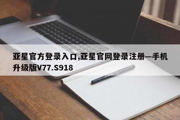 亚星官方登录入口,亚星官网登录注册—手机升级版V77.S918