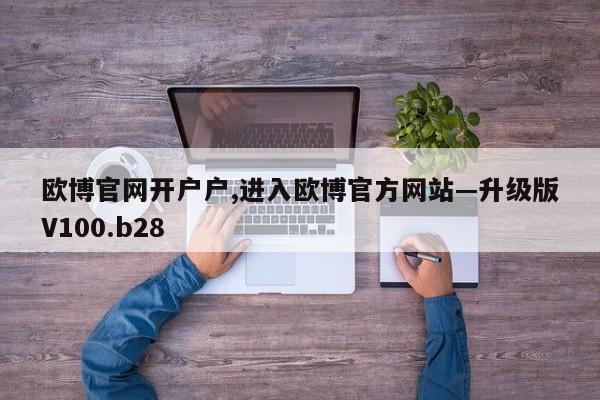 欧博官网开户户,进入欧博官方网站—升级版V100.b28